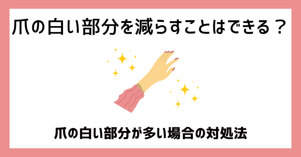 爪の白い部分を減らすことはできる？爪の白い部分が多い場合の対処法